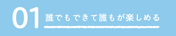 01 誰でもできて誰でも楽しめる